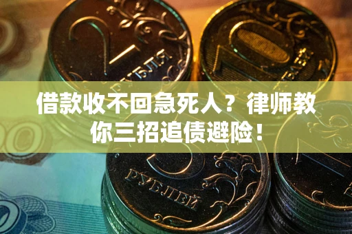 济南借款收不回急死人？律师教你三招追债避险！
