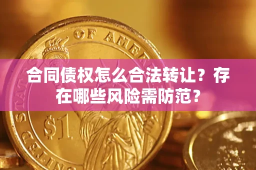 济南合同债权怎么合法转让？存在哪些风险需防范？