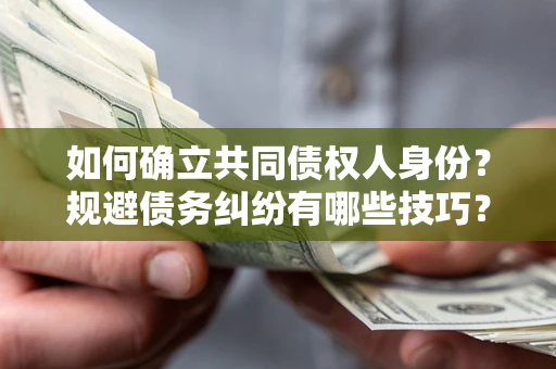 济南如何确立共同债权人身份？规避债务纠纷有哪些技巧？
