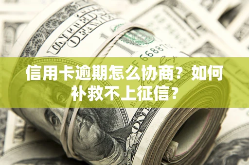 济南信用卡逾期怎么协商？如何补救不上征信？
