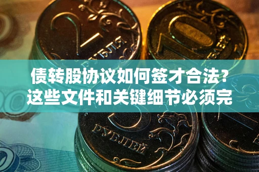 济南债转股协议如何签才合法？这些文件和关键细节必须完整