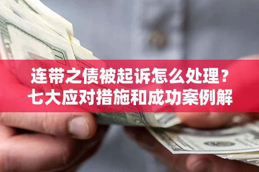 济南连带之债被起诉怎么处理？七大应对措施和成功案例解析