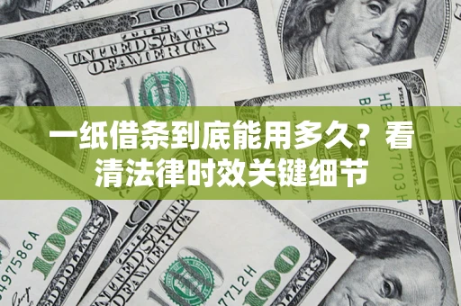 济南一纸借条到底能用多久？看清法律时效关键细节