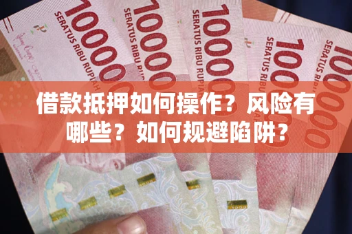 济南借款抵押如何操作？风险有哪些？如何规避陷阱？