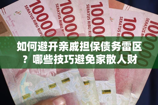 济南如何避开亲戚担保债务雷区？哪些技巧避免家散人财