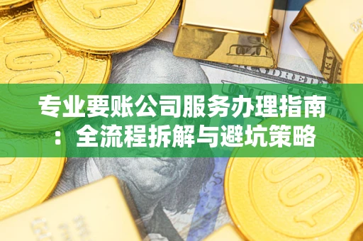 济南专业要账公司服务办理指南：全流程拆解与避坑策略