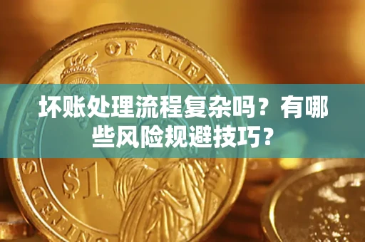 济南坏账处理流程复杂吗？有哪些风险规避技巧？