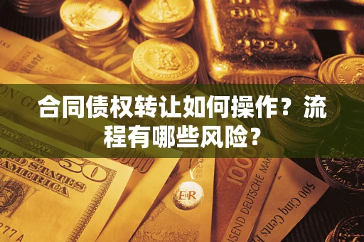 济南合同债权转让如何操作？流程有哪些风险？