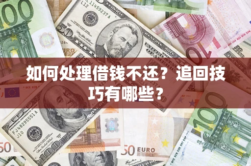 济南如何处理借钱不还？追回技巧有哪些？