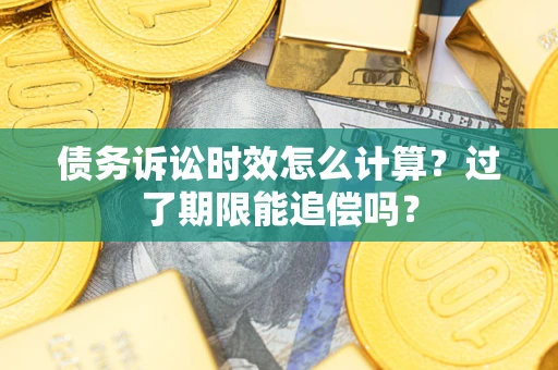济南债务诉讼时效怎么计算？过了期限能追偿吗？