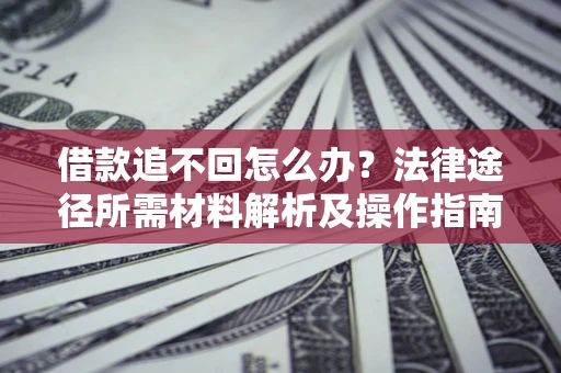 济南借款追不回怎么办?法律途径所需材料解析及操作指南 济南借款追不回怎么办?法律途径所需材料解析及操作指南