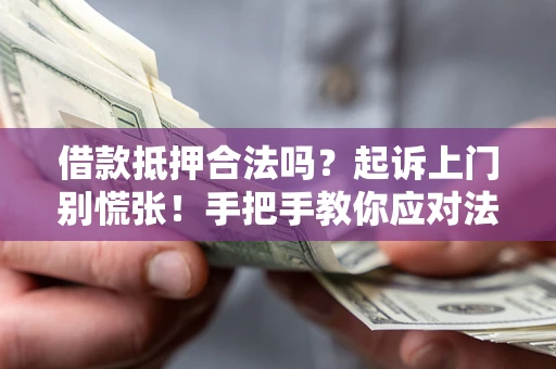 济南借款抵押合法吗？起诉上门别慌张！手把手教你应对法律程序