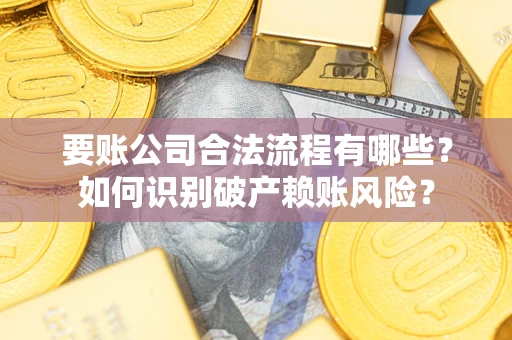 济南要账公司合法流程有哪些？如何识别破产赖账风险？