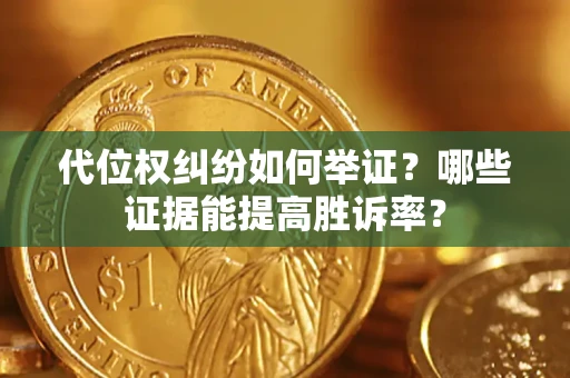 济南代位权纠纷如何举证？哪些证据能提高胜诉率？