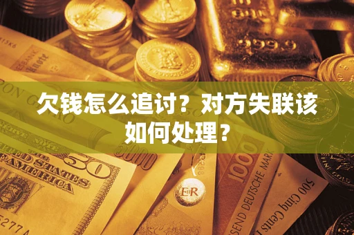 济南欠钱怎么追讨？对方失联该如何处理？