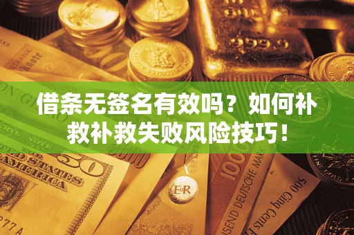 济南借条无签名有效吗？如何补救补救失败风险技巧！