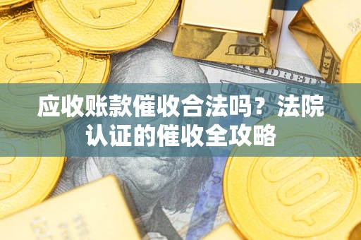 济南应收账款催收合法吗？法院认证的催收全攻略