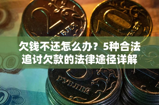 济南欠钱不还怎么办？5种合法追讨欠款的法律途径详解