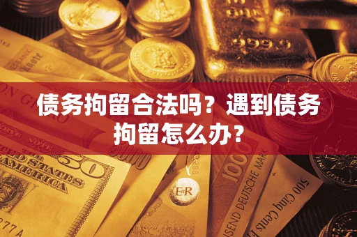 济南债务拘留合法吗？遇到债务拘留怎么办？