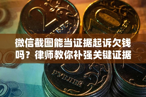 济南微信截图能当证据起诉欠钱吗？律师教你补强关键证据