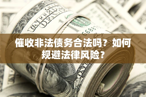济南催收非法债务合法吗？如何规避法律风险？