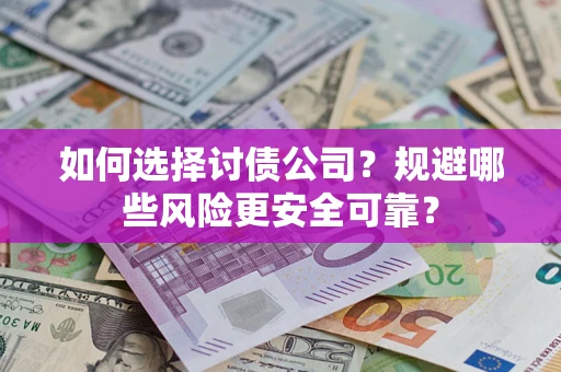 济南如何选择讨债公司？规避哪些风险更安全可靠？