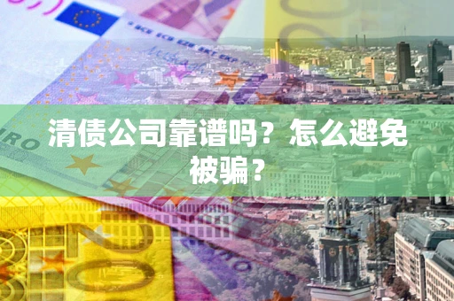 济南清债公司靠谱吗？怎么避免被骗？