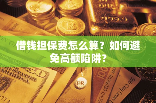 济南借钱担保费怎么算？如何避免高额陷阱？