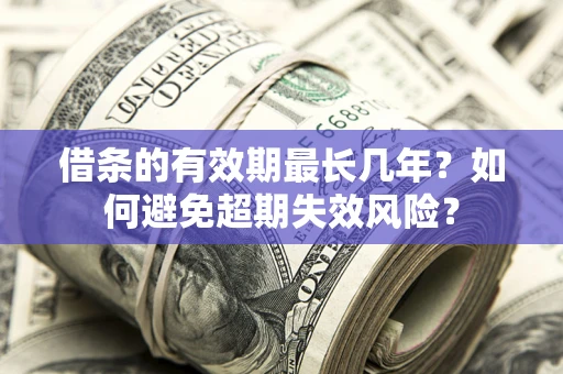 济南借条的有效期最长几年？如何避免超期失效风险？