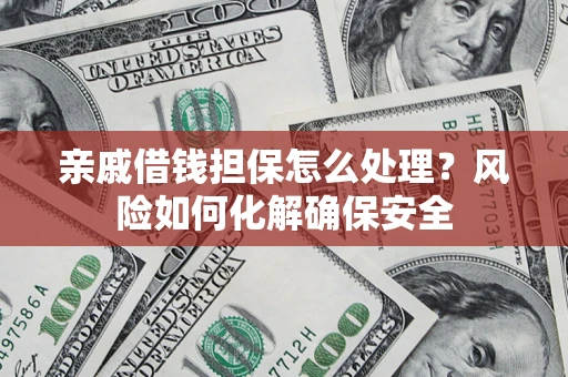 济南亲戚借钱担保怎么处理？风险如何化解确保安全