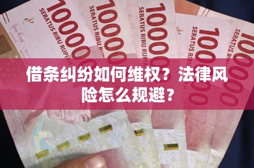 济南借条纠纷如何维权？法律风险怎么规避？