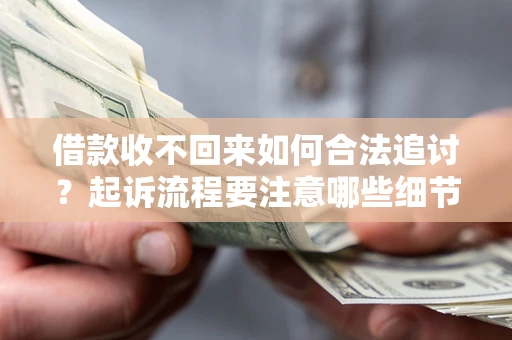 济南借款收不回来如何合法追讨？起诉流程要注意哪些细节？