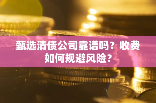 济南甄选清债公司靠谱吗？收费如何规避风险？