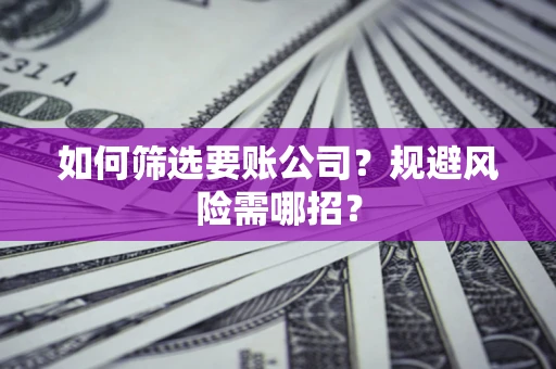 济南如何筛选要账公司？规避风险需哪招？