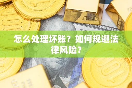 济南怎么处理坏账？如何规避法律风险？