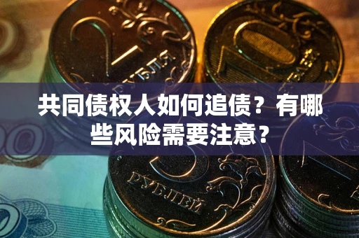 济南共同债权人如何追债？有哪些风险需要注意？