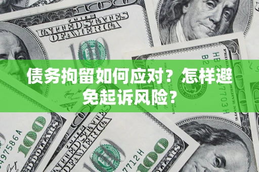 济南债务拘留如何应对？怎样避免起诉风险？