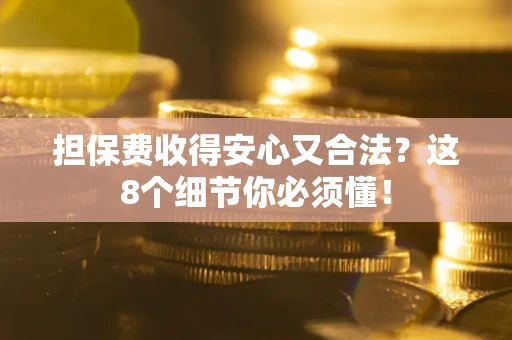 济南担保费收得安心又合法？这8个细节你必须懂！