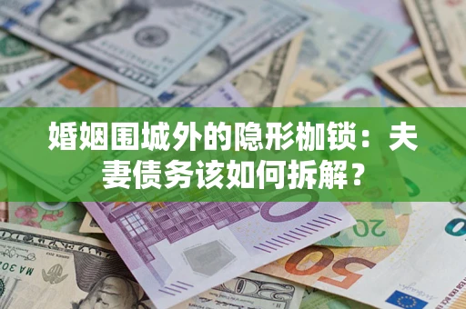 济南婚姻围城外的隐形枷锁：夫妻债务该如何拆解？