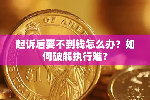 济南起诉后要不到钱怎么办？如何破解执行难？