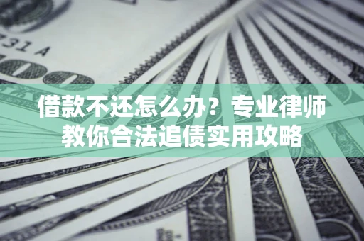 济南借款不还怎么办？专业律师教你合法追债实用攻略