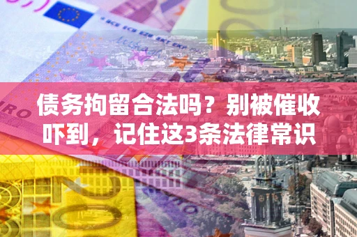 济南债务拘留合法吗?别被催收吓到,记住这3条法律常识 济南债务拘留合法吗?别被催收吓到,记住这3条法律常识