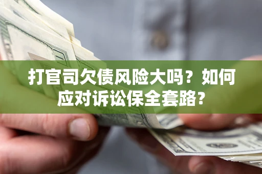 济南打官司欠债风险大吗？如何应对诉讼保全套路？