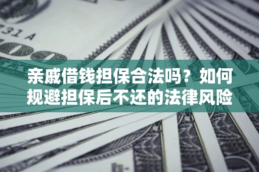 济南亲戚借钱担保合法吗？如何规避担保后不还的法律风险？