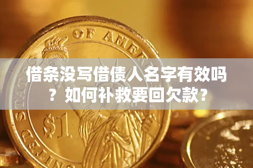 济南借条没写借债人名字有效吗？如何补救要回欠款？