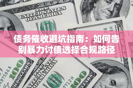 济南债务催收避坑指南：如何告别暴力讨债选择合规路径