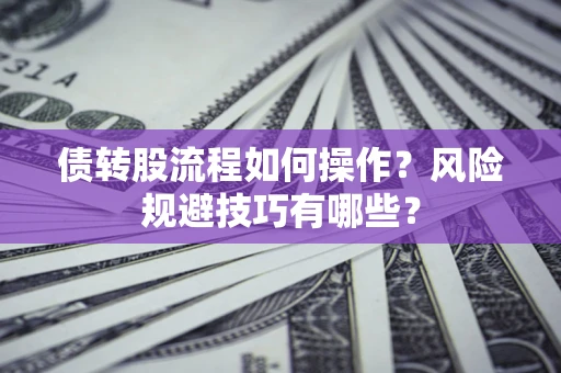 济南债转股流程如何操作？风险规避技巧有哪些？