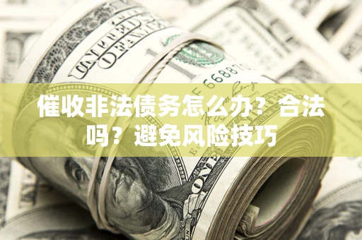 济南催收非法债务怎么办？合法吗？避免风险技巧