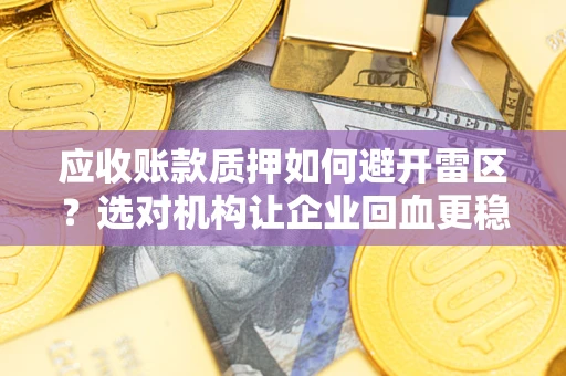 济南应收账款质押如何避开雷区？选对机构让企业回血更稳
