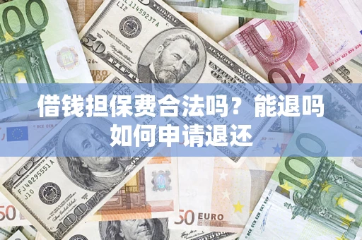 济南借钱担保费合法吗？能退吗如何申请退还